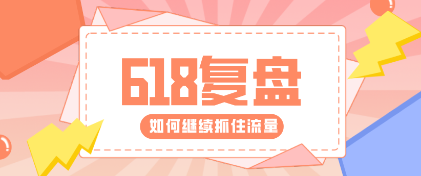 618復盤來了！帶你重新解鎖核心運營技能！