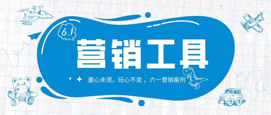 【營銷工具】六一營銷爆款策劃，教你刷爆朋友圈！